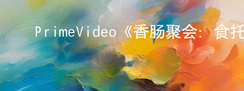 ﻿曹红卫发布﻿PrimeVideo《香肠聚会：食托邦第一季》迅雷下载/在线观看/百度云-动漫/卡通-美剧天堂